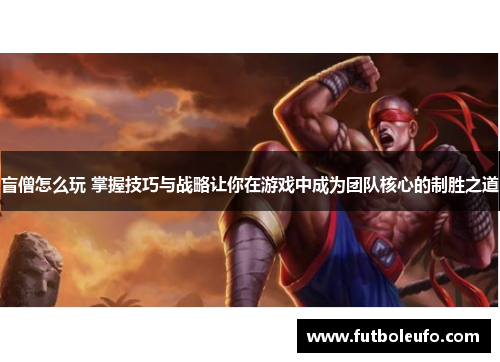 盲僧怎么玩 掌握技巧与战略让你在游戏中成为团队核心的制胜之道